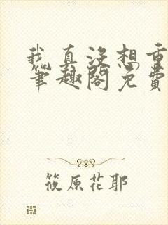 我真没想重生啊笔趣阁免费阅读