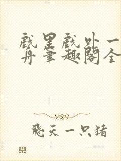 戏里戏外一叶孤舟笔趣阁全文