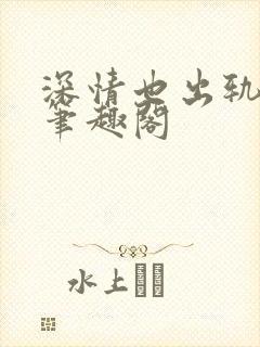 深情也出轨by笔趣阁