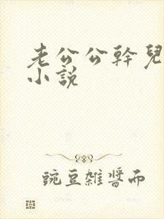 老公公干儿媳妇小说