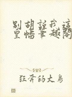 别胡说我这是人皇幡笔趣阁