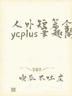 人外短篇合集bycplus笔趣阁