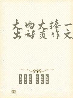 大肉大捧一进一出好爽作文