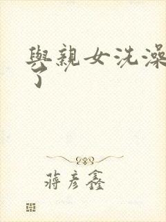 与亲女洗澡时伦了