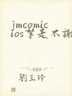 jmcomicios拿走不谢