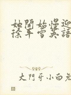 她开始慢迎迎合徐平雪英语