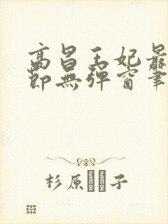 高昌王妃最新章节无弹窗笔趣阁