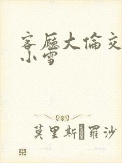 客厅大伦交侩h小雪