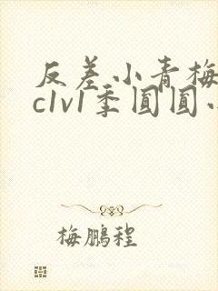 反差小青梅不经c1v1季圆圆小说