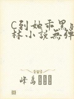 C到她乖黑暗森林小说无弹窗