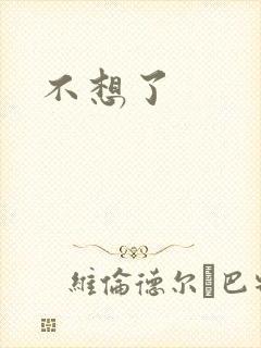 不想了