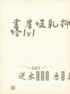 书房吸乳抑制低吟1v1