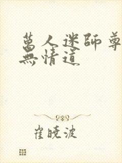 万人迷师尊他修无情道