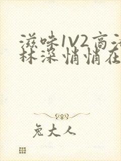 滋味1V2商洛林深悄悄在线阅读
