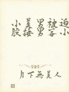 小美男被迫卖屁股接男客小说