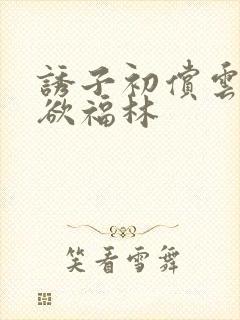 诱子初偿云雨孽欲福林