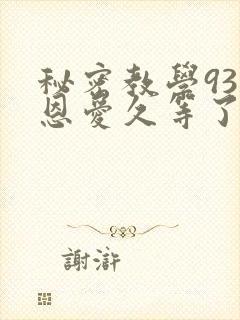 秘密教学93话恩爱久等了免费阅读