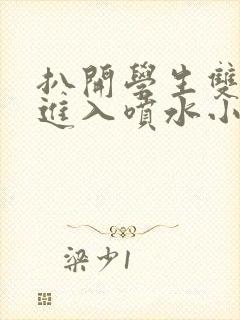 扒开学生双腿猛进入喷水小说