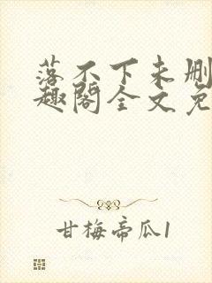 落不下未删减笔趣阁全文免费阅读