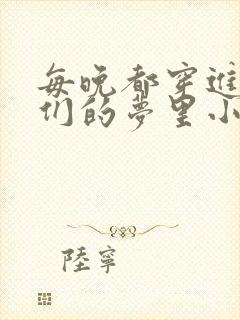 每晚都穿进男神们的梦里小说免费