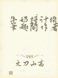 牛奶榨汁机po笔趣阁作者