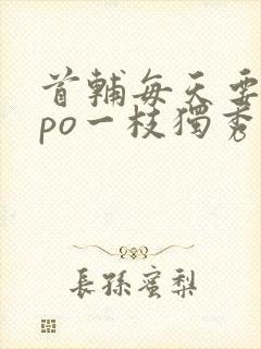 首辅每天要不够po一枝独秀