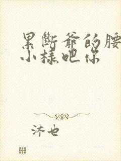 累断爷的腰by小样吧你