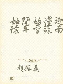 她开始慢迎迎合徐平雪苏南风