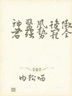 神医凰后傲娇暴君强势宠全文免费阅读