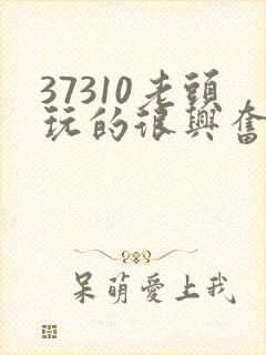 37310老头玩的很兴奋