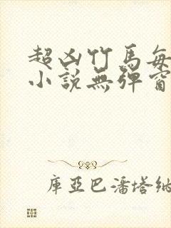 超凶竹马每天骑小说无弹窗笔趣阁