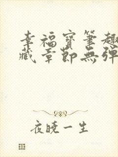 幸福宝笔趣阁隐藏章节无弹窗