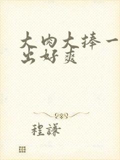 大肉大捧一进一出好爽