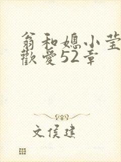 翁和媳小莹浴室欢爱52章