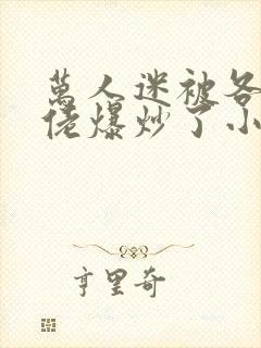 万人迷被各路大佬爆炒了小说