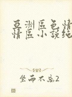 亚洲区色情区激情区小说纯熟调抖