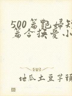 500篇艳妇短篇合换爱小说