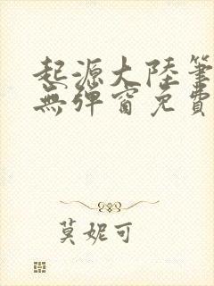 起源大陆笔趣阁无弹窗免费阅读