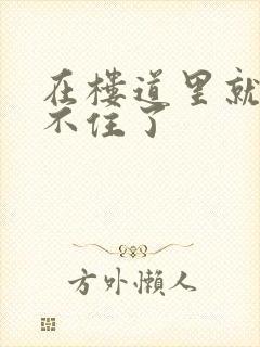 在楼道里就控制不住了