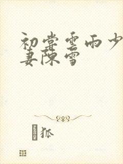 初尝云雨少妇人妻陈雪