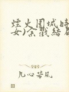 烟火围城时(父女)余戳结局