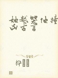 她越哭他撞得越凶古言