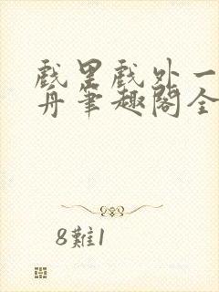 戏里戏外一叶孤舟笔趣阁全文