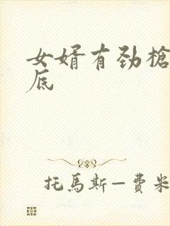 女婿有劲枪枪到底