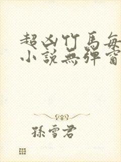 超凶竹马每天骑小说无弹窗笔趣阁