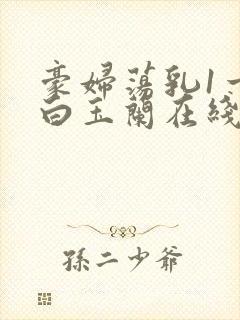 豪妇荡乳1一5白玉兰在线看