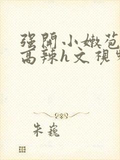 强开小嫩苞h文高辣h文视频