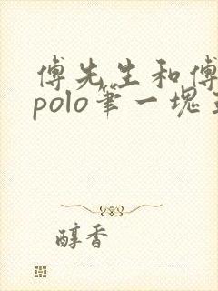 傅先生和傅太太polo笔一块五花肉