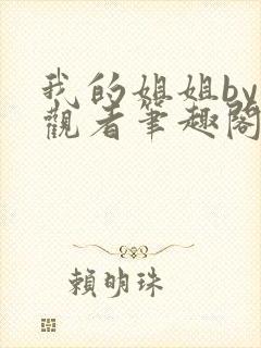 我的姐姐by旁观者笔趣阁免费阅读全文无弹窗