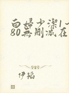 白妇少洁1～180无删减在线阅读